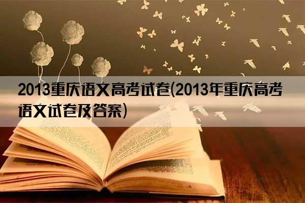 2013重庆语文高考试卷(2013年重庆高考语文试卷及答案)