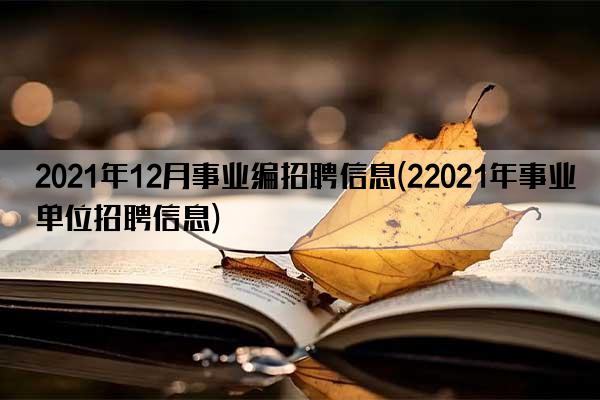 2021年12月事业编招聘信息(22021年事业单位招聘信息)